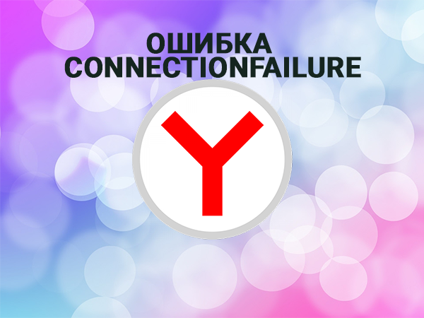 Ошибка connectionfailure как исправить в яндекс браузере